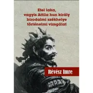 Révész Imre - Etel laka vagyis Attila hun király birodalmi székhelye történelmi vizsgálat
