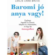 Leslie Anne Bruce - Baromi jó anya vagy! - Úgyhogy fogadd el a káoszt felejtsd el a bűntudatot és légy hű önmagadhoz