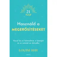 Louise Hay - Használd a megerősítéseket - Vonzd be az önbizalmat a bőséget és az örömöt az életedbe